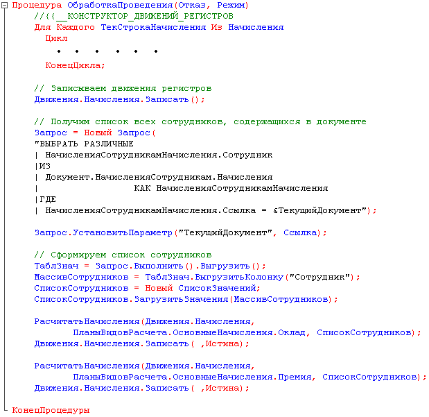 Процедура ОбработкаПроведения Отказ, Режим / / {{_КОНСТРУКТОР_ДВИКЕНИЙ_РЕГИСТРОВ Для Каждого ТекСтрокаНачисления Из Начисления Цикл КонецЦикла; // Записываем движения регистров Движения.Начисления.Записать ; // Получим список всех сотрудников, содержащихс