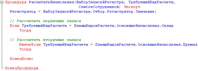 Е Процедура РасчитатьНачисления НаборЗаписейРегистра, ТребуемыйВидРасчета, СписокСотрудников Экспорт Регистратор = НаборЗаписейРегистра.Отбор.Регистратор.Значение; // Рассчитать первичные записи Если ТребуемыйВидРасчета = ПланыВидовРасчета.ОсновныеНачислен
