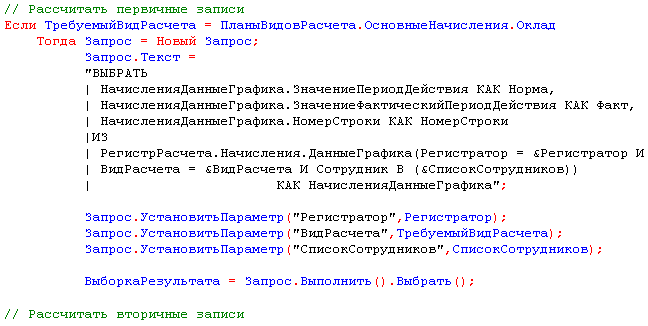 // Рассчитать первичные записи Если ТребуемыйВидРасчета = ПланыВидовРасчета.ОсновныеНачисления.Оклад Тогда Запрос = Новый Запрос; Запрос.Текст = ВЫБРАТЬ НачисленияДанныеГрафика.ЗначениеПериодДействия КАК Норма, НачисленияДанныеГрафика.ЗначениеФактическийПе