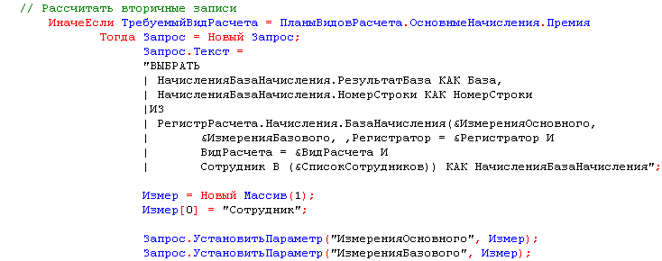 // Рассчитать вторичные записи ИначеЕсли ТребуемыйВидРасчета = ПланыВидовРасчета.ОсновныеНачисления.Премия Тогда Запрос = Новый Запрос; Запрос.Текст = ВЫБРАТЬ НачисленияБазаНачисления.РезультатБаза КАК База, НачисленияБазаНачисления.НомерСтроки КАК НомерСт