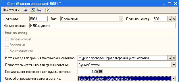 Счет Бюджетирование : 5081 ж Действия! У_ Код счета: 5081 Вид: Пассивный Подчинен счету: 508 Наименование: НДС к уплате Учет по счету... X Забалансовый Валютный Количественный Источник для получения Фактических остатков: Журнал проводок бухгалтерский учет