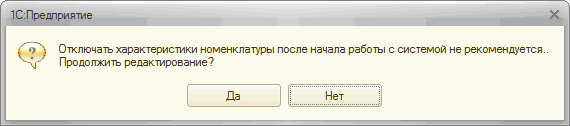 г 1 С: Предприятие X Ф Отключать характеристики номенклатуры после начала работы с системой не рекомендуется.. Продолжить редактирование Да Нет