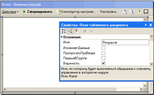 Отчет Универсальный Действия Ў Сформировать Конструктор настроек... Настройки... ~/ / w Свойства: Поле табличного документа 64 Ъ х V Ў Основные: Имя Результат Изменяет Данные П ропускатьП риВ воде ПервыйВ Группе Видимость 0 Имя, по которому будет выполнять
