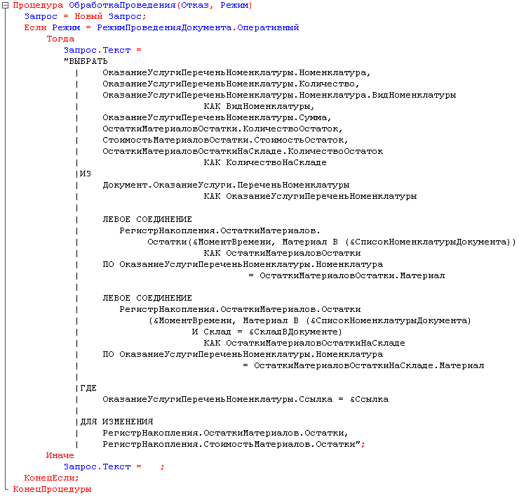 5 Процедура ОбработкаПроведения Отказ, Режим Запрос = Новый Запрос; Если Режим = РежимПроведенияДокумента.Оперативный Тогда Запрос.Текст = ВЫБРАТЬ ОказаниеУслугиПереченьНоменклатуры.Номенклатура, ОказаниеУслугиПереченьНоменклатуры.Количество, ОказаниеУслуг
