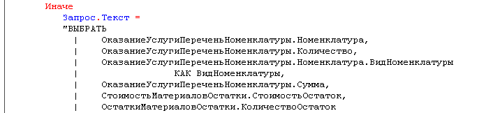Иначе Запрос.Текст = ВЫБРАТЬ ОказаниеУслугиПереченьНоменклатуры.Номенклатура, ОказаниеУслугиПереченьНоменклатуры.Количество, ОказаниеУслугиПереченьНоменклатуры.Номенклатура.ВидНоменклатуры КАК ВидНоменклатуры, ОказаниеУслугиПереченьНоменклатуры.Сумма, С то