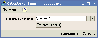 Обработка Внешняя обработка! Действия Ў I Начальное значение: Элемент! Открыть форму Выполнить Закрыть
