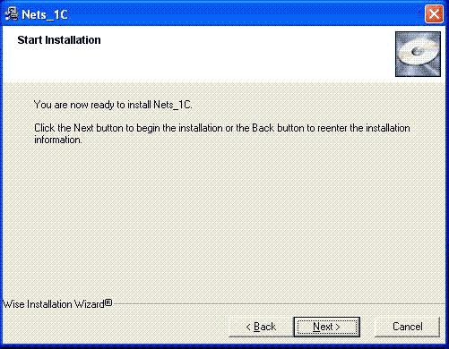 Nets_1 C m Start Installation You are now ready to install Nets_1 C. Click the Next button to begin the installation or the Back button to reenter the installation information. Wise Installation Wizard Back Next > Cancel 