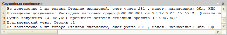 Служебное сообщение: Служебные сообщения X Не достаточно 1 шт товара Стеллаж складской, счет учета 281, налог, назначение: Обл. НДС Проведение документа: Расходный кассовый ордер Д0000000001 от 27.12.2013 17:52:25 Оплата пс! ! Сумка документа 3 000,00 превышает остаток денежны